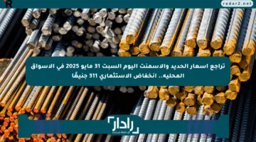 تراجع أسعار الحديد والأسمنت اليوم السبت 31 مايو 2025 في الأسواق المحلية.. انخفاض الاستثماري 311 جنيهًا